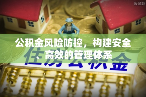 临猗公积金风险防控，构建安全、高效的管理体系
