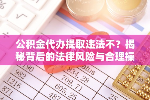 临猗公积金代办提取违法不？揭秘背后的法律风险与合理操作