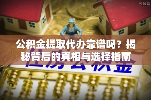 临猗公积金提取代办靠谱吗？揭秘背后的真相与选择指南