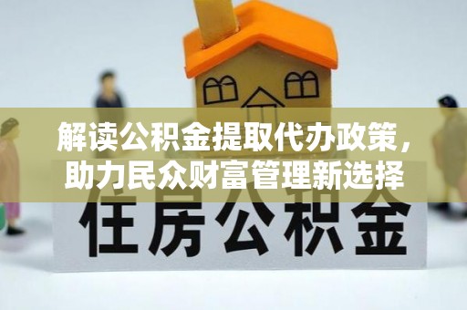 临猗解读公积金提取代办政策，助力民众财富管理新选择