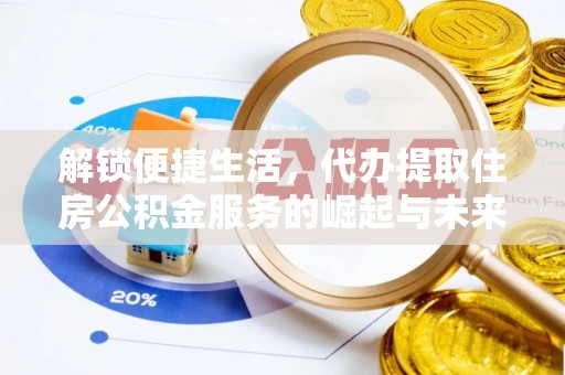 临猗解锁便捷生活，代办提取住房公积金服务的崛起与未来