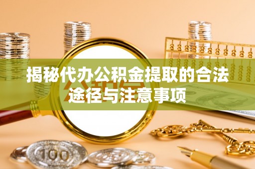 临猗揭秘代办公积金提取的合法途径与注意事项