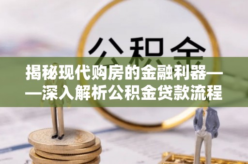 临猗揭秘现代购房的金融利器——深入解析公积金贷款流程