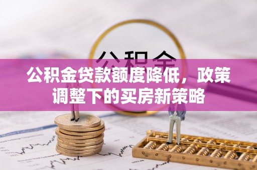 临猗公积金贷款额度降低，政策调整下的买房新策略