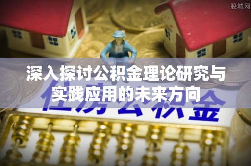 临猗深入探讨公积金理论研究与实践应用的未来方向