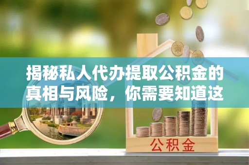 临猗揭秘私人代办提取公积金的真相与风险，你需要知道这些！