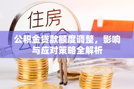 临猗公积金贷款额度调整，影响与应对策略全解析