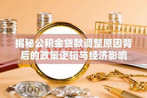临猗揭秘公积金贷款调整原因背后的政策逻辑与经济影响