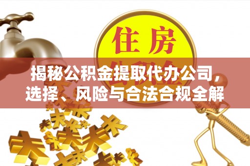 临猗揭秘公积金提取代办公司，选择、风险与合法合规全解析