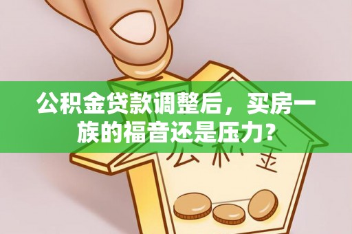 临猗公积金贷款调整后，买房一族的福音还是压力？