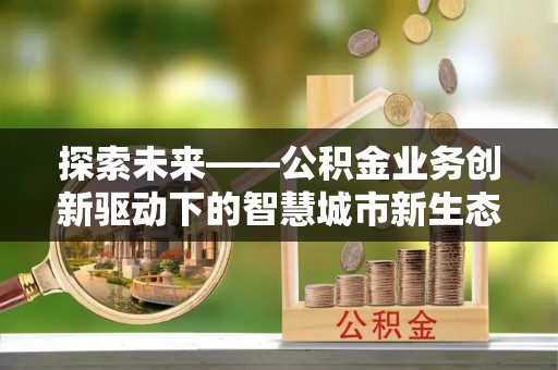 临猗探索未来——公积金业务创新驱动下的智慧城市新生态