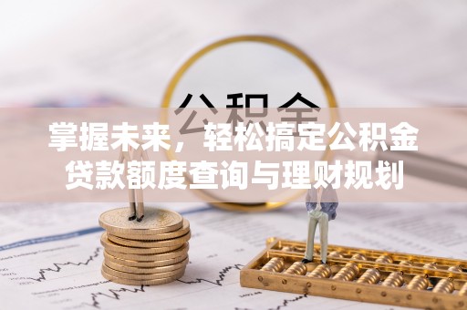 临猗掌握未来，轻松搞定公积金贷款额度查询与理财规划