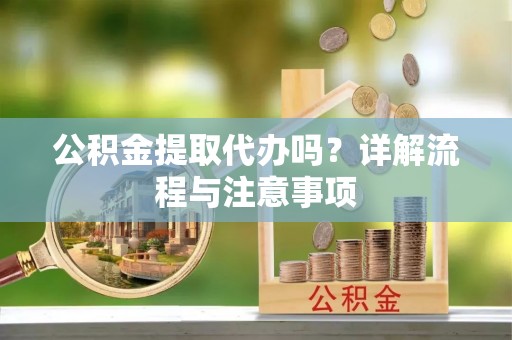 临猗公积金提取代办吗？详解流程与注意事项