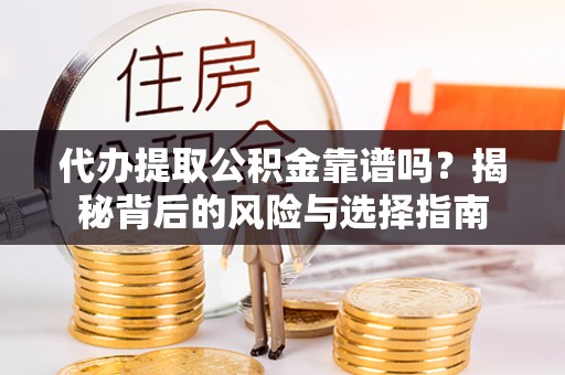 临猗代办提取公积金靠谱吗？揭秘背后的风险与选择指南
