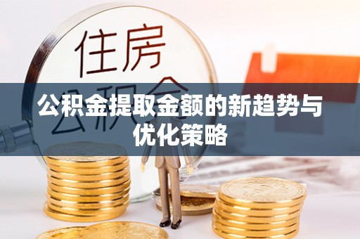 临猗公积金提取金额的新趋势与优化策略