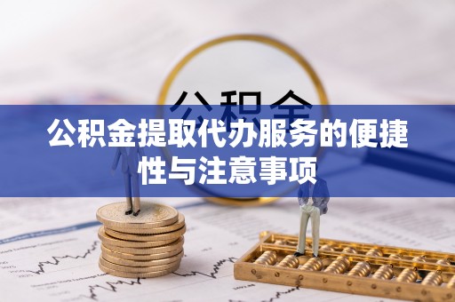 临猗公积金提取代办服务的便捷性与注意事项