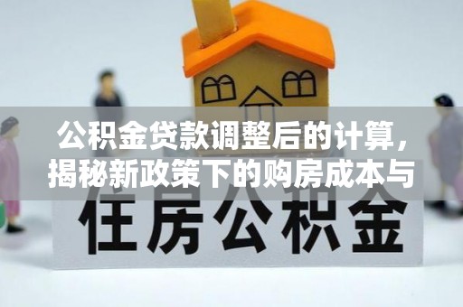 临猗公积金贷款调整后的计算，揭秘新政策下的购房成本与规划策略