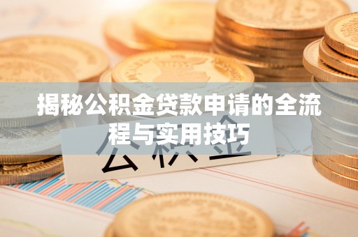 临猗揭秘公积金贷款申请的全流程与实用技巧
