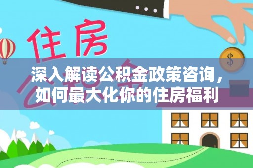 临猗深入解读公积金政策咨询，如何最大化你的住房福利