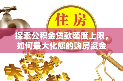 临猗探索公积金贷款额度上限，如何最大化您的购房资金