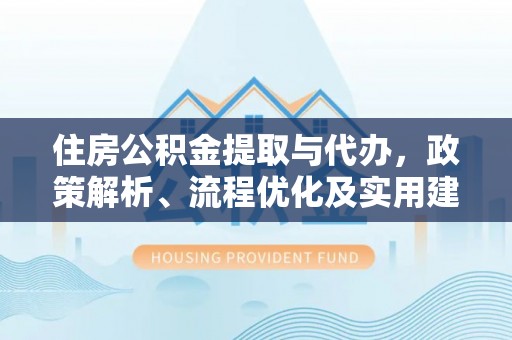 临猗住房公积金提取与代办，政策解析、流程优化及实用建议