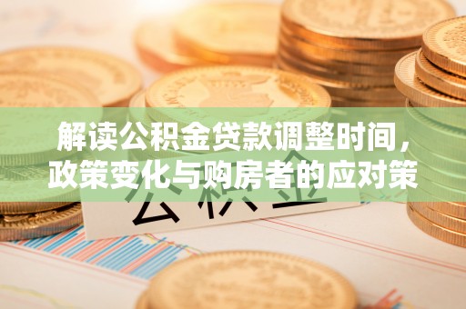 临猗解读公积金贷款调整时间，政策变化与购房者的应对策略