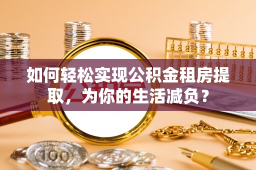 临猗如何轻松实现公积金租房提取，为你的生活减负？