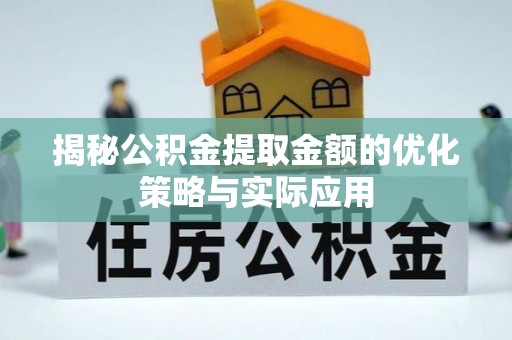 临猗揭秘公积金提取金额的优化策略与实际应用