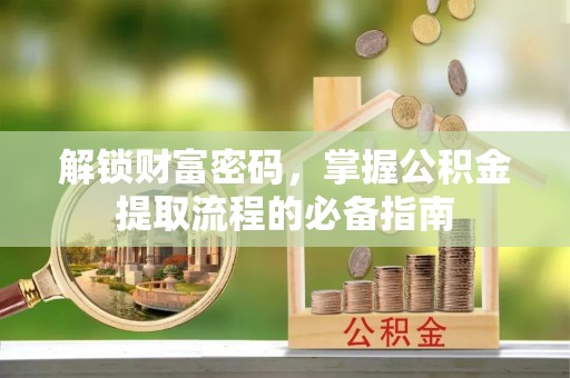 临猗解锁财富密码，掌握公积金提取流程的必备指南