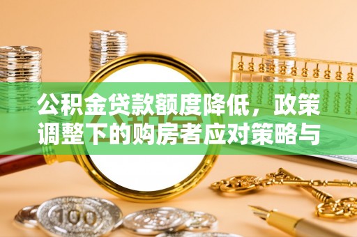 临猗公积金贷款额度降低，政策调整下的购房者应对策略与未来趋势