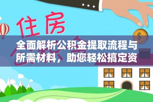 临猗全面解析公积金提取流程与所需材料，助您轻松搞定资金提取