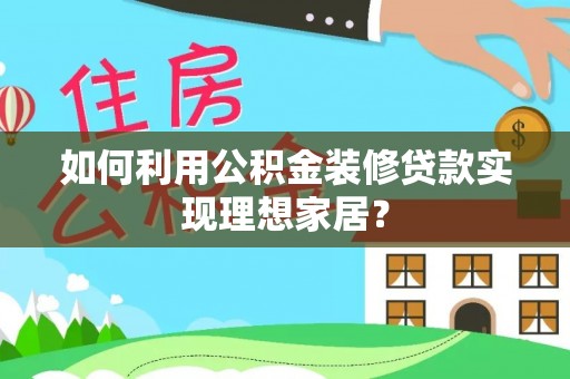 临猗如何利用公积金装修贷款实现理想家居？