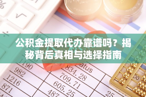 临猗公积金提取代办靠谱吗？揭秘背后真相与选择指南