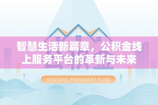 临猗智慧生活新篇章，公积金线上服务平台的革新与未来