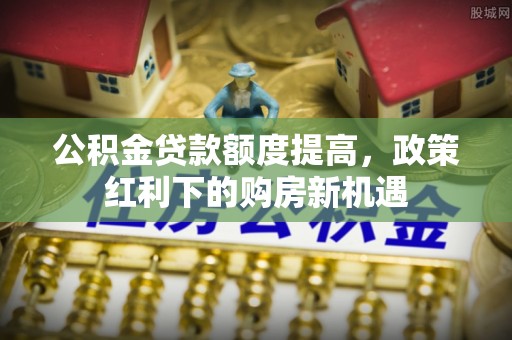 临猗公积金贷款额度提高，政策红利下的购房新机遇