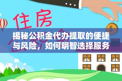 临猗揭秘公积金代办提取的便捷与风险，如何明智选择服务？