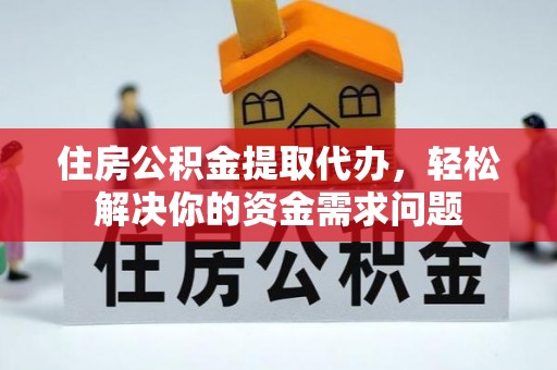 临猗住房公积金提取代办，轻松解决你的资金需求问题