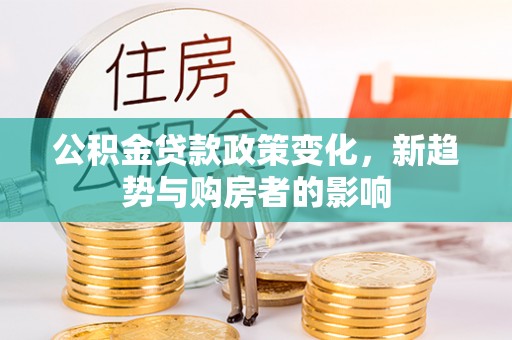 临猗公积金贷款政策变化，新趋势与购房者的影响
