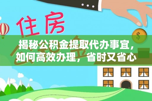 临猗揭秘公积金提取代办事宜，如何高效办理，省时又省心？