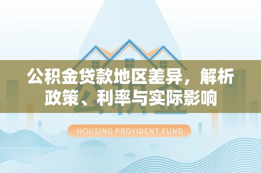 临猗公积金贷款地区差异，解析政策、利率与实际影响