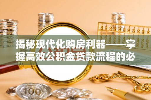 临猗揭秘现代化购房利器——掌握高效公积金贷款流程的必备指南