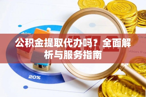 临猗公积金提取代办吗？全面解析与服务指南
