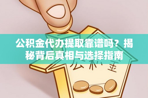 临猗公积金代办提取靠谱吗？揭秘背后真相与选择指南