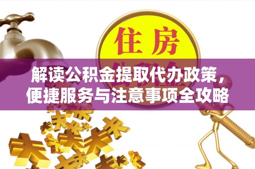 临猗解读公积金提取代办政策，便捷服务与注意事项全攻略