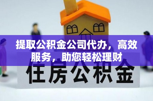 临猗提取公积金公司代办，高效服务，助您轻松理财