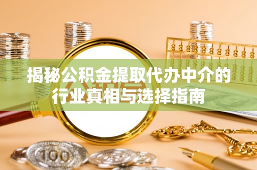 临猗揭秘公积金提取代办中介的行业真相与选择指南