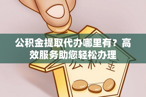 临猗公积金提取代办哪里有？高效服务助您轻松办理