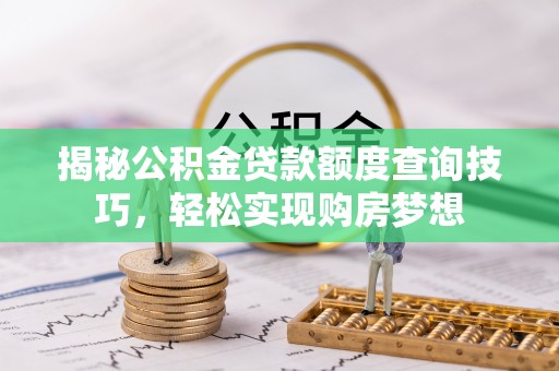 临猗揭秘公积金贷款额度查询技巧，轻松实现购房梦想