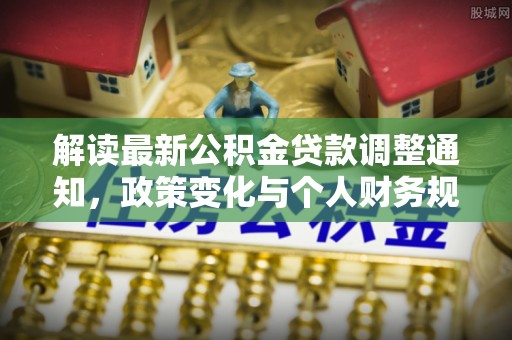 临猗解读最新公积金贷款调整通知，政策变化与个人财务规划的影响