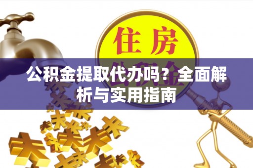 临猗公积金提取代办吗？全面解析与实用指南